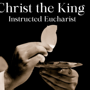 Christ the King – Instructed Eucharist